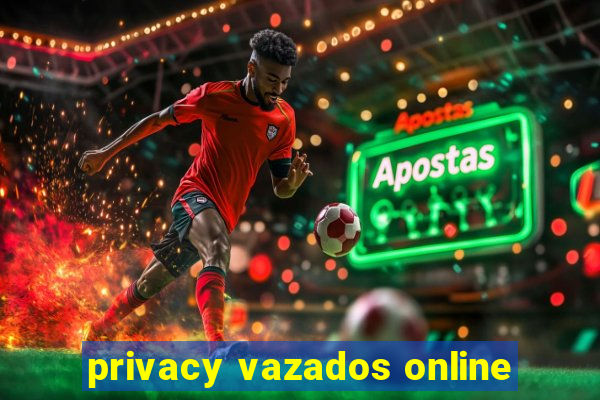 privacy vazados online